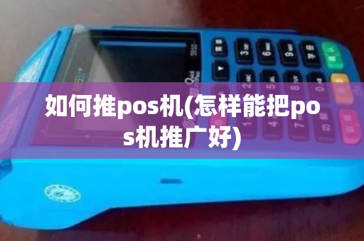 如何推pos机(怎样能把pos机推广好)