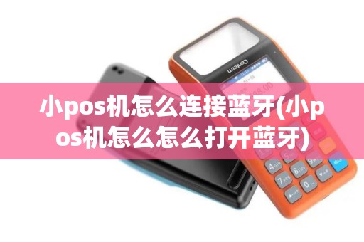 小pos机怎么连接蓝牙(小pos机怎么怎么打开蓝牙)
