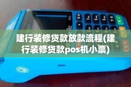 建行装修贷款放款流程(建行装修贷款pos机小票)