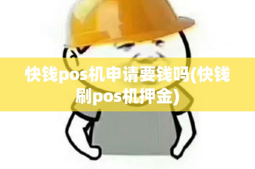 快钱pos机申请要钱吗(快钱刷pos机押金)