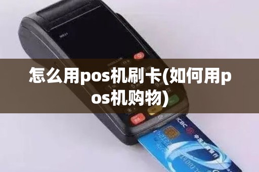 怎么用pos机刷卡(如何用pos机购物)