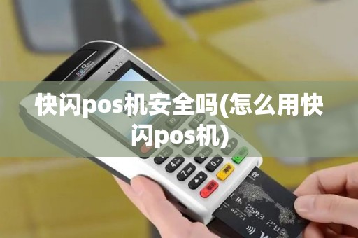 快闪pos机安全吗(怎么用快闪pos机)