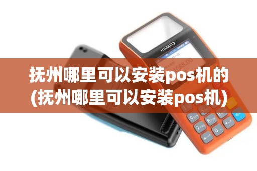 抚州哪里可以安装pos机的(抚州哪里可以安装pos机)