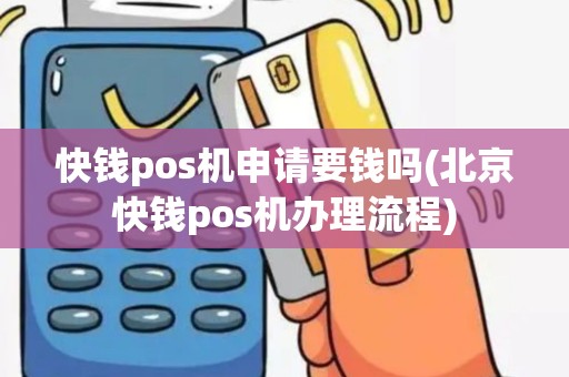 快钱pos机申请要钱吗(北京快钱pos机办理流程)