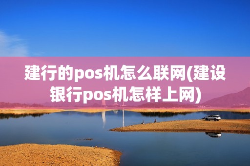 建行的pos机怎么联网(建设银行pos机怎样上网)
