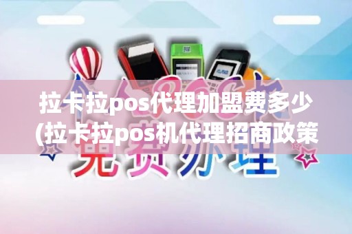 拉卡拉pos代理加盟费多少(拉卡拉pos机代理招商政策)