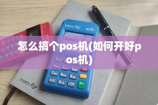 怎么搞个pos机(如何开好pos机)