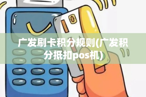 广发刷卡积分规则(广发积分抵扣pos机)
