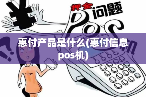 惠付产品是什么(惠付信息pos机)