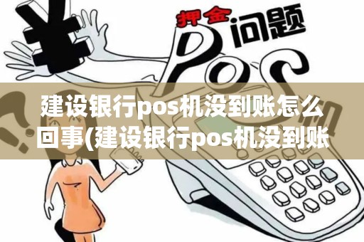 建设银行pos机没到账怎么回事(建设银行pos机没到账)