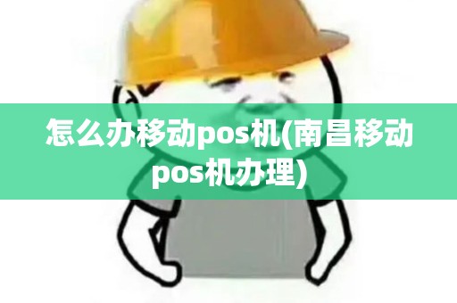 怎么办移动pos机(南昌移动pos机办理)