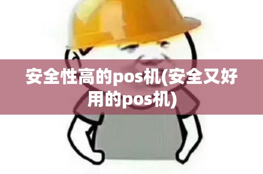 安全性高的pos机(安全又好用的pos机)