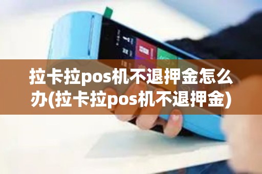 拉卡拉pos机不退押金怎么办(拉卡拉pos机不退押金)