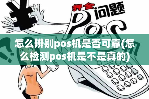 怎么辨别pos机是否可靠(怎么检测pos机是不是真的)