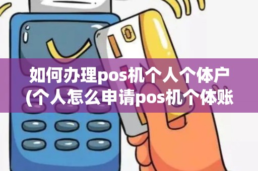 如何办理pos机个人个体户(个人怎么申请pos机个体账户)