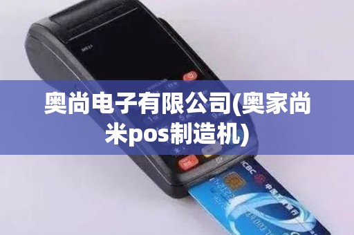 奥尚电子有限公司(奥家尚米pos制造机)