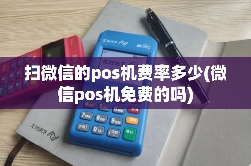扫微信的pos机费率多少(微信pos机免费的吗)