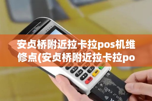 安贞桥附近拉卡拉pos机维修点(安贞桥附近拉卡拉pos机)