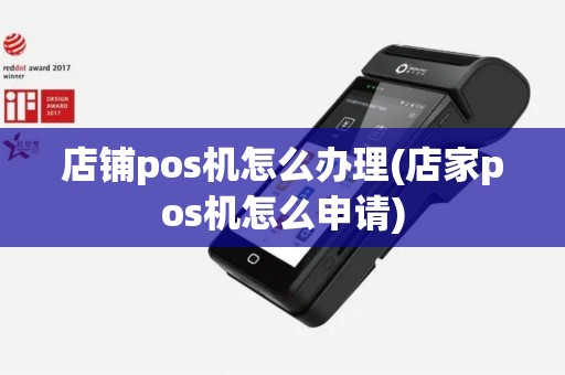 店铺pos机怎么办理(店家pos机怎么申请)