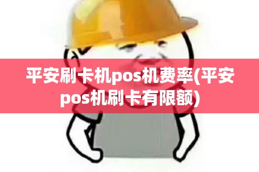 平安刷卡机pos机费率(平安pos机刷卡有限额)