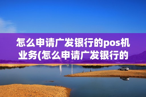 怎么申请广发银行的pos机业务(怎么申请广发银行的pos机)