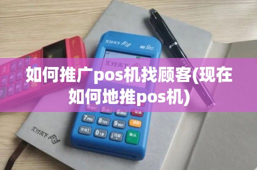 如何推广pos机找顾客(现在如何地推pos机)