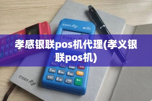孝感银联pos机代理(孝义银联pos机)