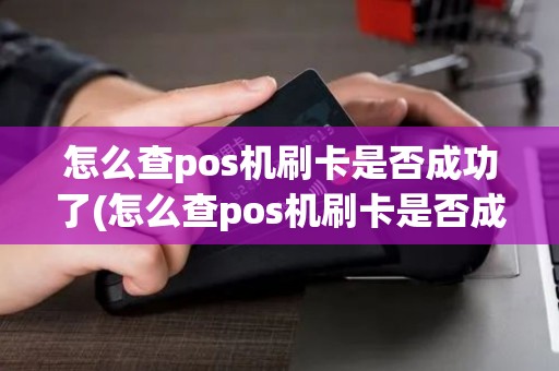 怎么查pos机刷卡是否成功了(怎么查pos机刷卡是否成功)