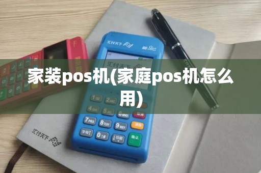 家装pos机(家庭pos机怎么用)
