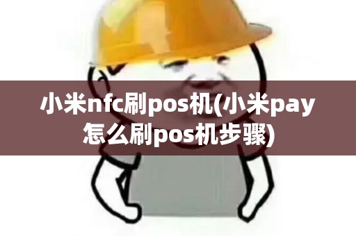 小米nfc刷pos机(小米pay怎么刷pos机步骤)