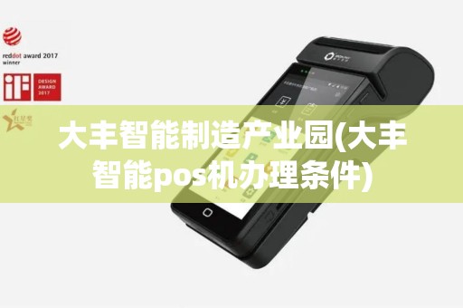 大丰智能制造产业园(大丰智能pos机办理条件)