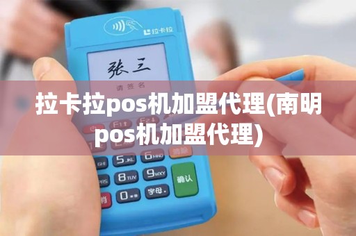 拉卡拉pos机加盟代理(南明pos机加盟代理)