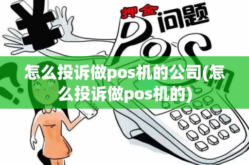 怎么投诉做pos机的公司(怎么投诉做pos机的)
