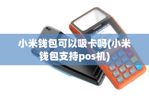 小米钱包可以吸卡吗(小米钱包支持pos机)