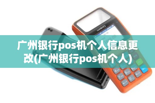 广州银行pos机个人信息更改(广州银行pos机个人)