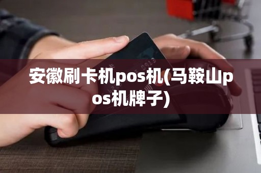 安徽刷卡机pos机(马鞍山pos机牌子)