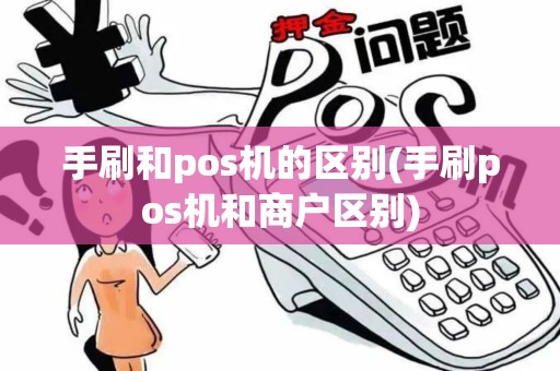 手刷和pos机的区别(手刷pos机和商户区别)