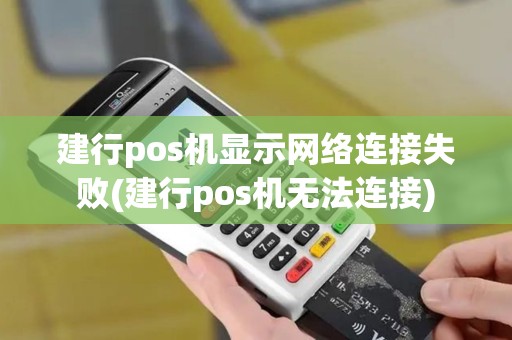 建行pos机显示网络连接失败(建行pos机无法连接)