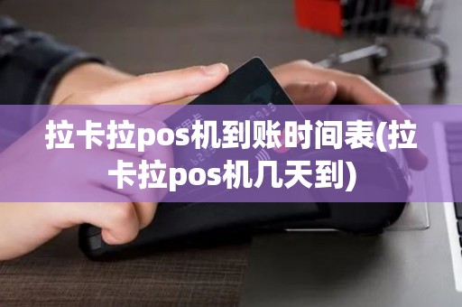拉卡拉pos机到账时间表(拉卡拉pos机几天到)