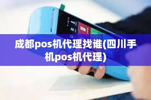 成都pos机代理找谁(四川手机pos机代理)