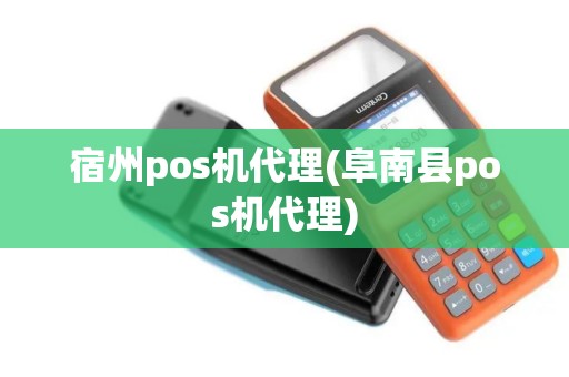 宿州pos机代理(阜南县pos机代理)