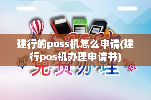 建行的poss机怎么申请(建行pos机办理申请书)