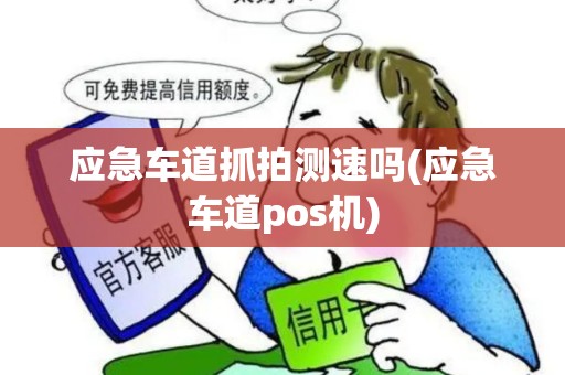 应急车道抓拍测速吗(应急车道pos机)
