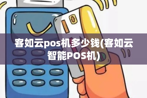 客如云pos机多少钱(客如云智能POS机)