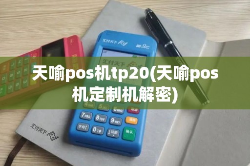天喻pos机tp20(天喻pos机定制机解密)