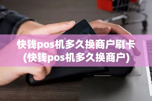 快钱pos机多久换商户刷卡(快钱pos机多久换商户)