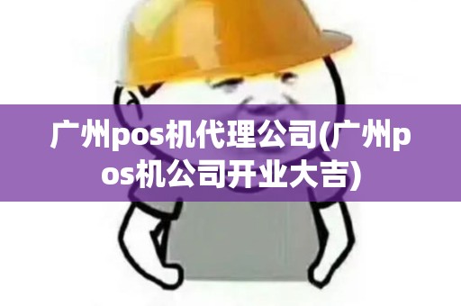 广州pos机代理公司(广州pos机公司开业大吉)