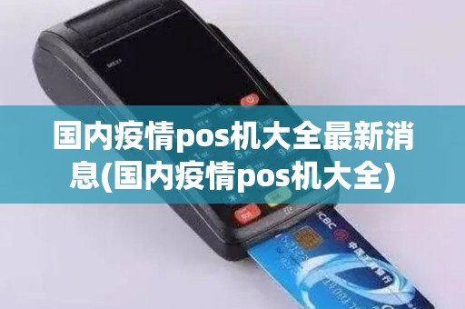 国内疫情pos机大全最新消息(国内疫情pos机大全)