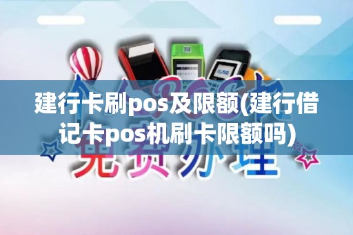 建行卡刷pos及限额(建行借记卡pos机刷卡限额吗)