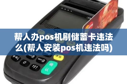 帮人办pos机刷储蓄卡违法么(帮人安装pos机违法吗)